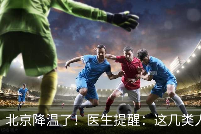 北京降温了！医生提醒：这几类人，穿得越多反而越容易得病