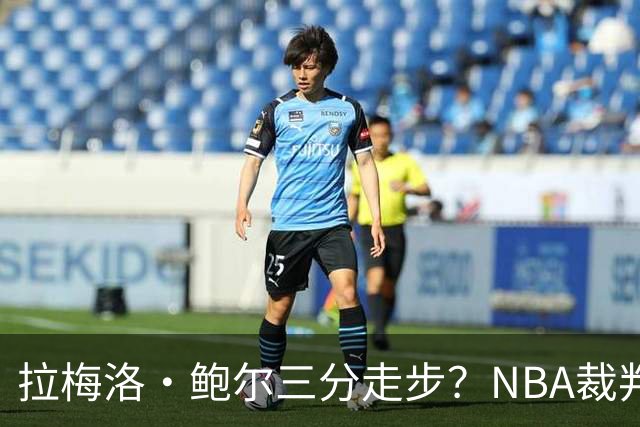 拉梅洛·鲍尔三分走步？NBA裁判官方账号：他走了四步