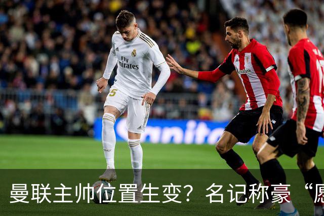 曼联主帅位置生变？名记称豪“愿意接手”，威尔科克斯更青睐他